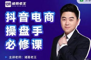 诸葛老王-抖音电商操盘手必修课：顶层设计，起号破局，爆款运营，数据分析