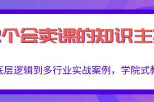 《做一个会卖课的知识主播》从底层逻辑到多行业实战案例，学院式教学