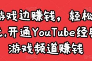 《开通YouTube经典单机游戏频道赚钱》边玩游戏边赚钱，轻松月入1万美元