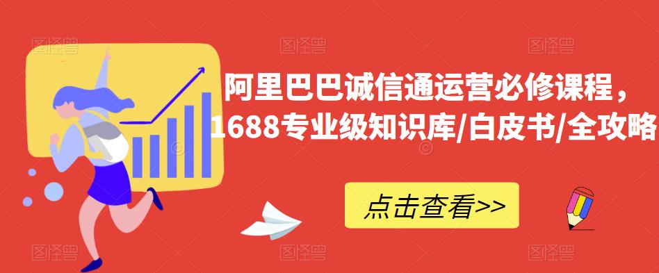 阿里巴巴诚信通运营必修课程，1688专业级知识库/白皮书/全攻略