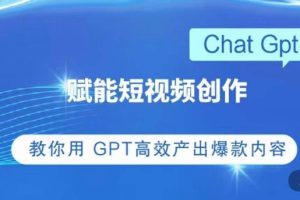 ChatGPT赋能短视频创作课，掌握ChatGPT操作方法，教你用GPT高效产出爆款内容