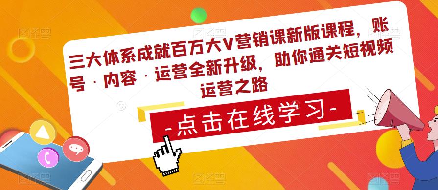 三大体系成就百万大V营销课新版课程，账号·内容·运营全新升级，助你通关短视频运营之路