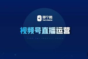 那个腾·视频号直播运营，视频号直播推流逻辑/流量渠道解析/直播起号攻略/直播实操技巧