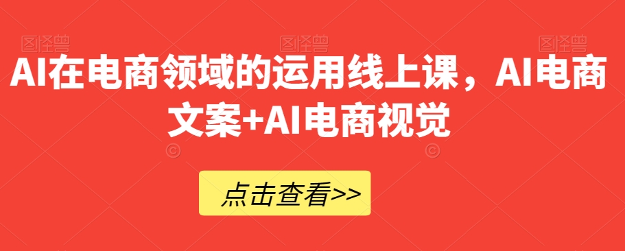 AI在电商领域的运用线上课，AI电商文案+AI电商视觉