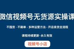 微信视频号小店无货源实操课程，不囤货·不刷单·多种运营方法·开店卖货全流程