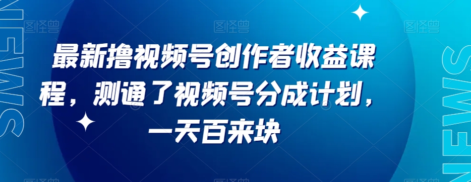 最新撸视频号作创者益收课程，测通了视频号分成计划，一天百来块