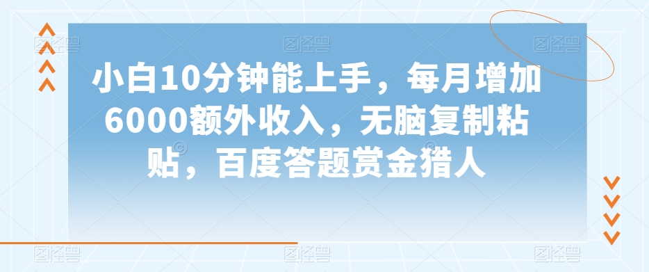 小白10分钟能上手，每月增加6000额外收入，无脑复制粘贴，百度答题赏金猎人【揭秘】