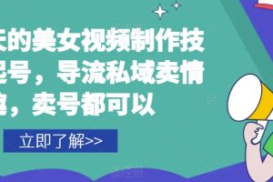 屌炸天的美女频视制技作术，起号，导流域私卖情趣，号卖都可以