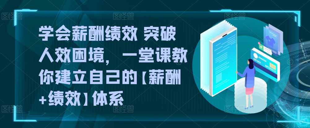 学会薪酬绩效 突破人效困境，一堂课教你建立自己的【薪酬+绩效】体系