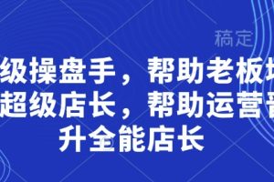 超级操盘手，帮助老板培养超级店长，帮助运营晋升全能店长