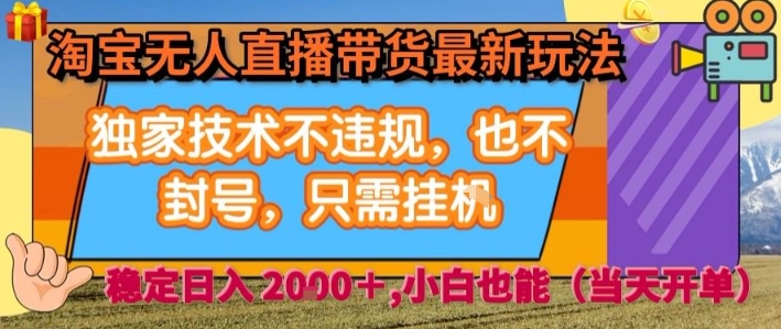 淘宝无人直播带货最新玩法，独家技术不违规，也不封号，全自动运行，只需挂着，  稳定日入2k【揭秘】