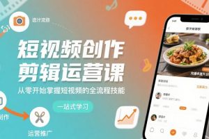 短视频创作剪辑运营课，从零开始掌握短视频的全流程技能