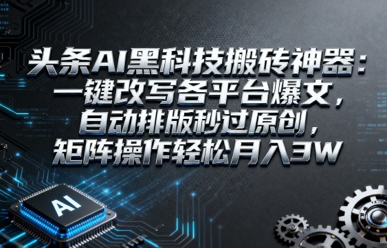 头条AI黑科技搬砖神器:一键改写各平台爆文,自动排版秒过原创,矩阵操作轻松月入3W【揭秘】插图 头条AI黑科技搬砖神器:一键改写各平台爆文,自动排版秒过原创,矩阵操作轻松月入3W【揭秘】