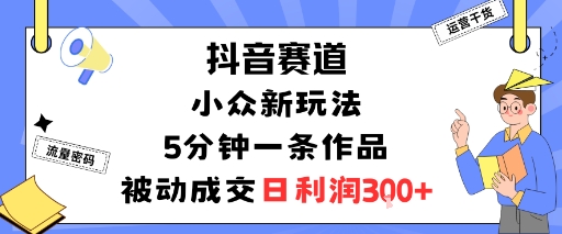 抖音赛道:小众新玩法,5分钟一条作品,被动成交,日利润3张插图 抖音赛道:小众新玩法,5分钟一条作品,被动成交,日利润3张