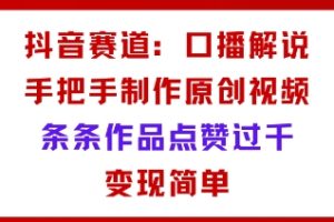 抖音赛道：口播解说，手把手教你制作原创视频，条条作品点赞过千，变现简单