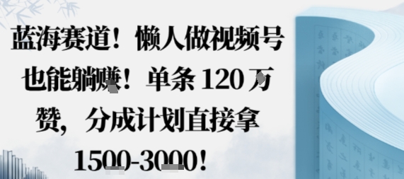 蓝海赛道,懒人做视频号也能躺挣,单条120W赞,分成计划直接拿1.5k,不用拍不用剪插图 蓝海赛道,懒人做视频号也能躺挣,单条120W赞,分成计划直接拿1.5k,不用拍不用剪