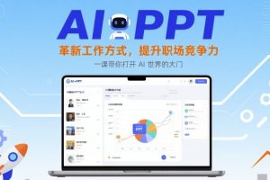 AI+PPT：革新工作方式，提升职场竞争力，一课带你打开 AI 世界的大门