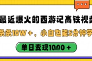 最近爆火的西游记高铁视频，条条10W＋，小白也能5分钟轻松上手，单日变现1k