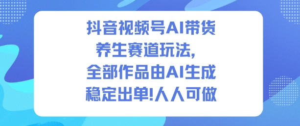 抖音视频号AI带货养生赛道玩法，全部作品由AI生成，发了1500条作品，出了2W多单，人人可做