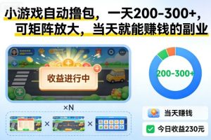 小游戏自动撸包，一天200-300+，可矩阵放大，当天就能賺钱的副业【揭秘】